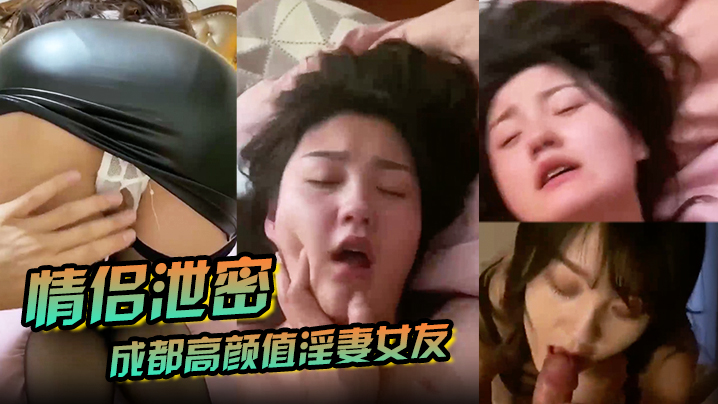 【情侣泄密】成都高颜值淫妻女友情侣性爱泄密流出_靓丽俏脸超享受吃肉棒_极品饱满名器全身都被种草莓