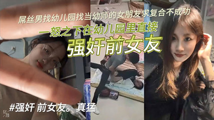 【独家泄密】屌丝男找幼儿园当幼师的女朋友求复合不成功，一怒之下在幼儿园里直接强jian前女友！